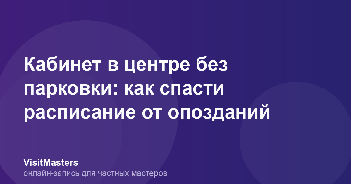 Кабинет в центре без парковки: как спасти расписание от опозданий