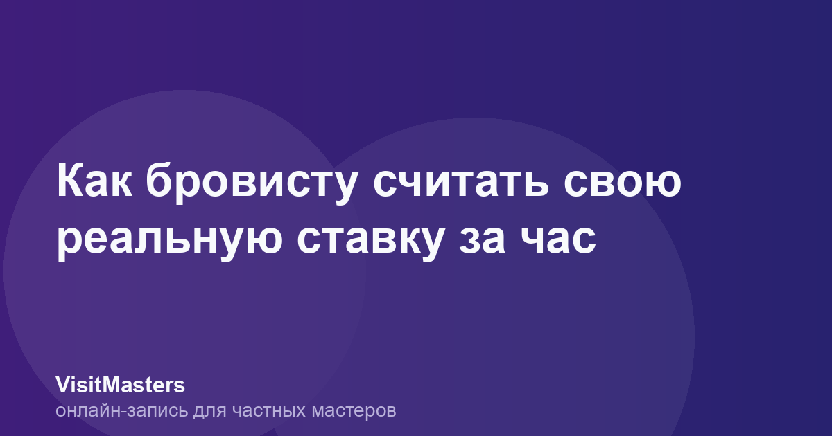 Как бровисту считать свою реальную ставку за час