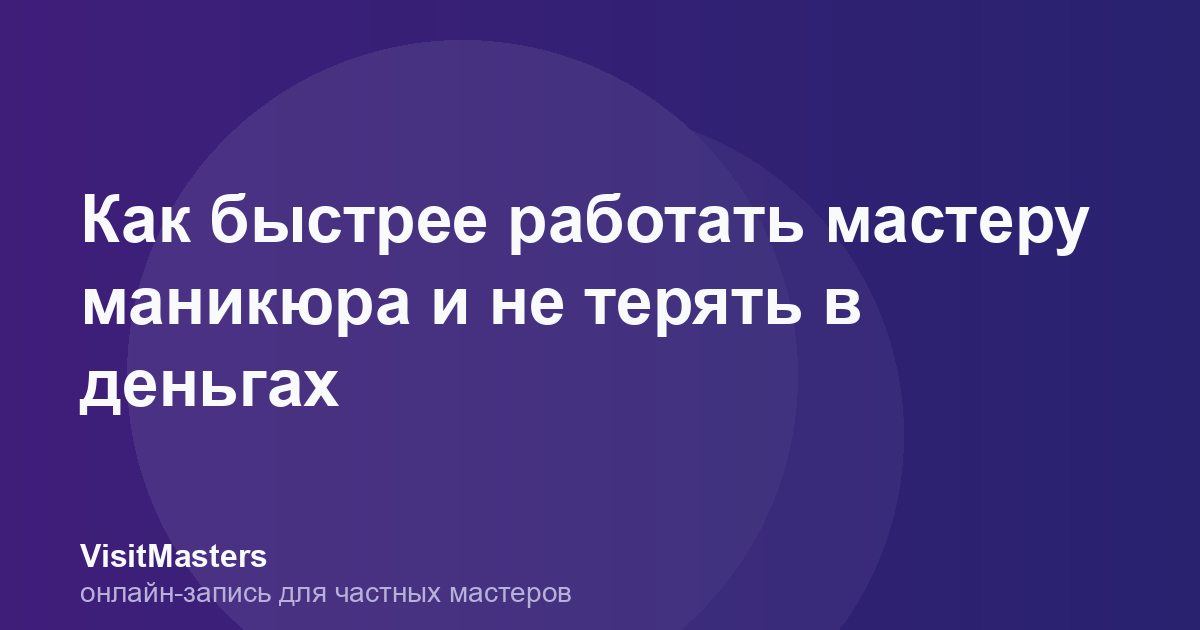 Как быстрее работать мастеру маникюра и не терять в деньгах
