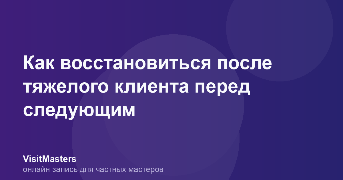 Как восстановиться после тяжелого клиента перед следующим