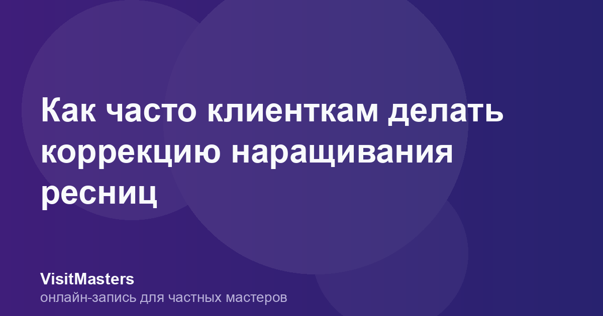 Как часто клиенткам делать коррекцию наращивания ресниц