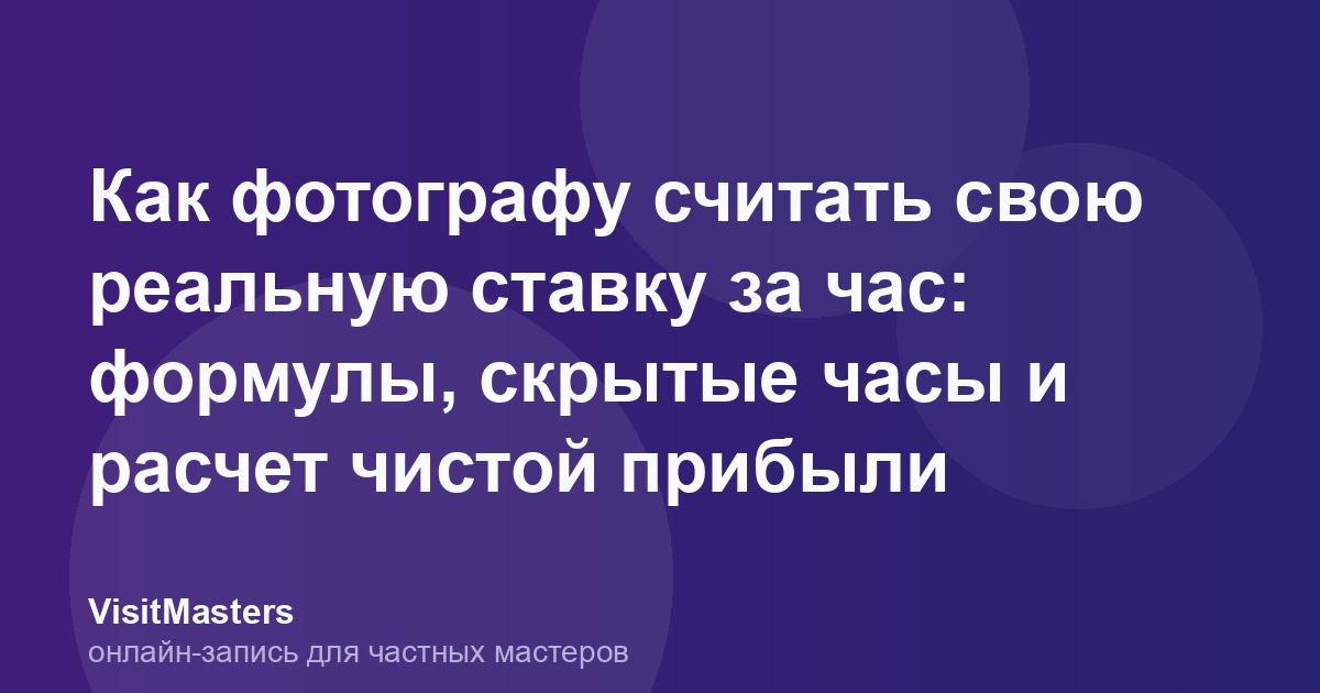 Как фотографу считать свою реальную ставку за час: формулы, скрытые часы и расчет чистой прибыли
