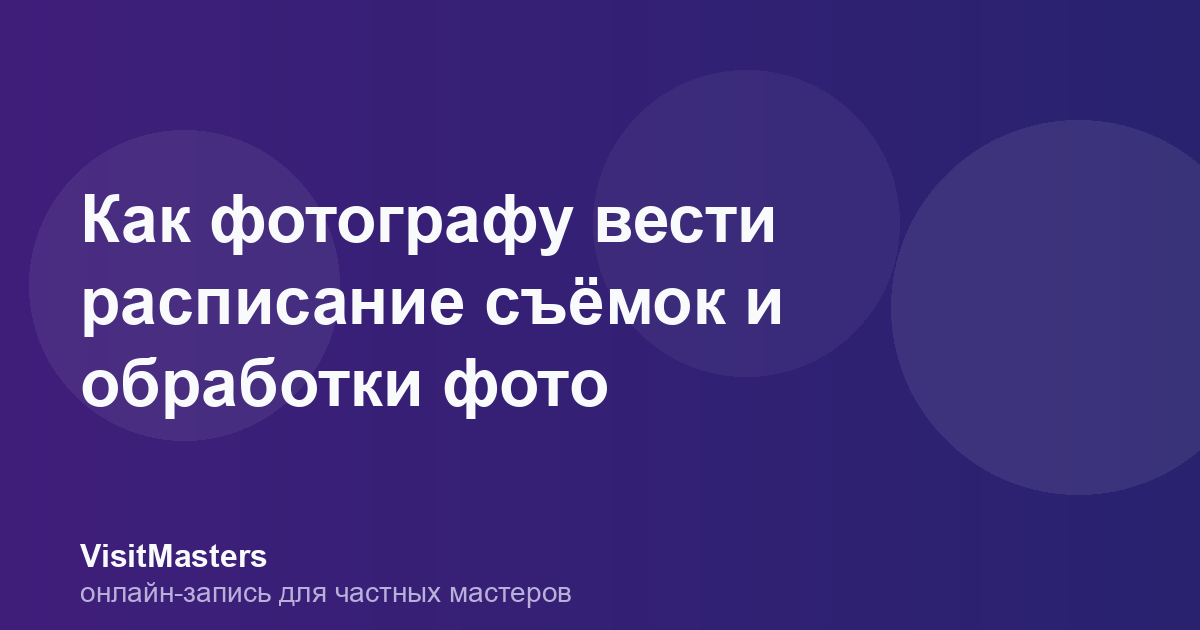 Как фотографу вести расписание съёмок и обработки фото