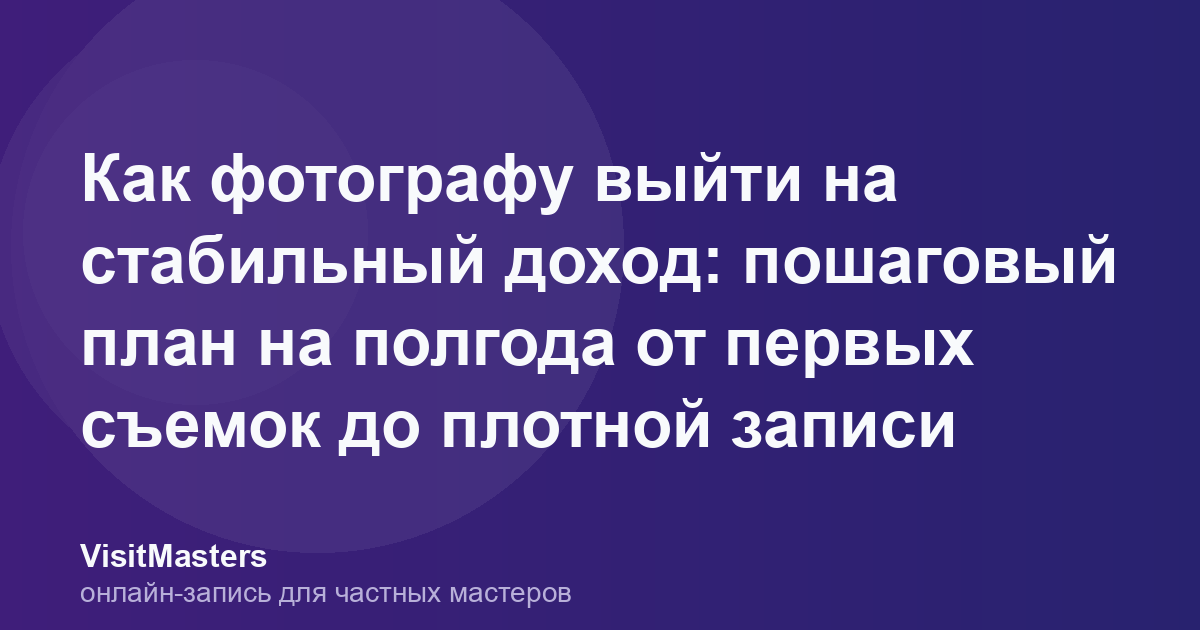 Как фотографу выйти на стабильный доход: пошаговый план на полгода от первых съемок до плотной записи