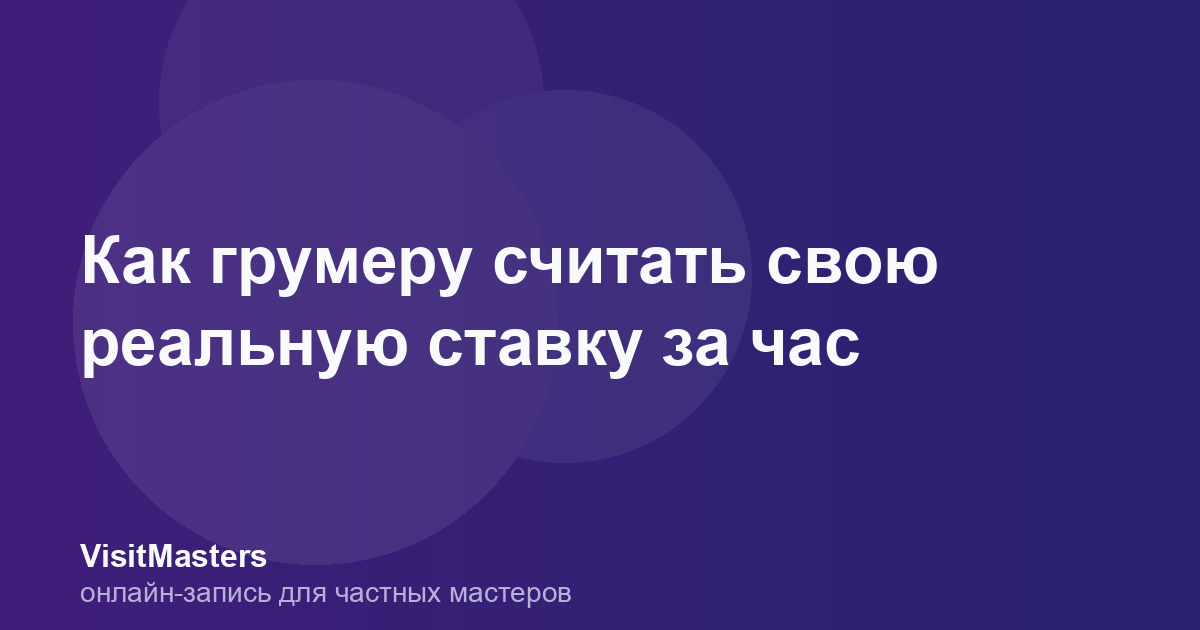 Как грумеру считать свою реальную ставку за час