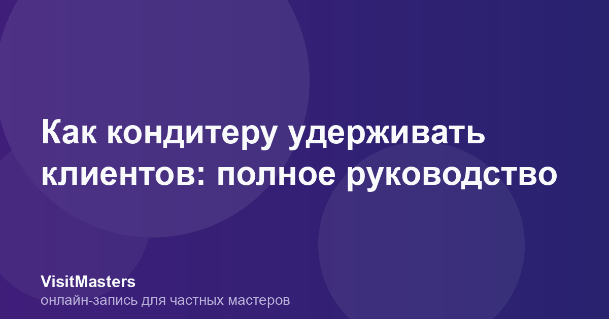 Как кондитеру удерживать клиентов: полное руководство