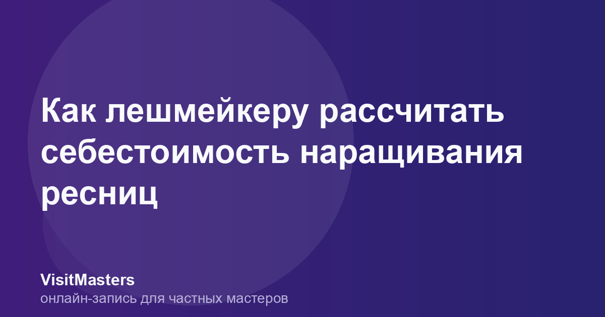 Как лешмейкеру рассчитать себестоимость наращивания ресниц