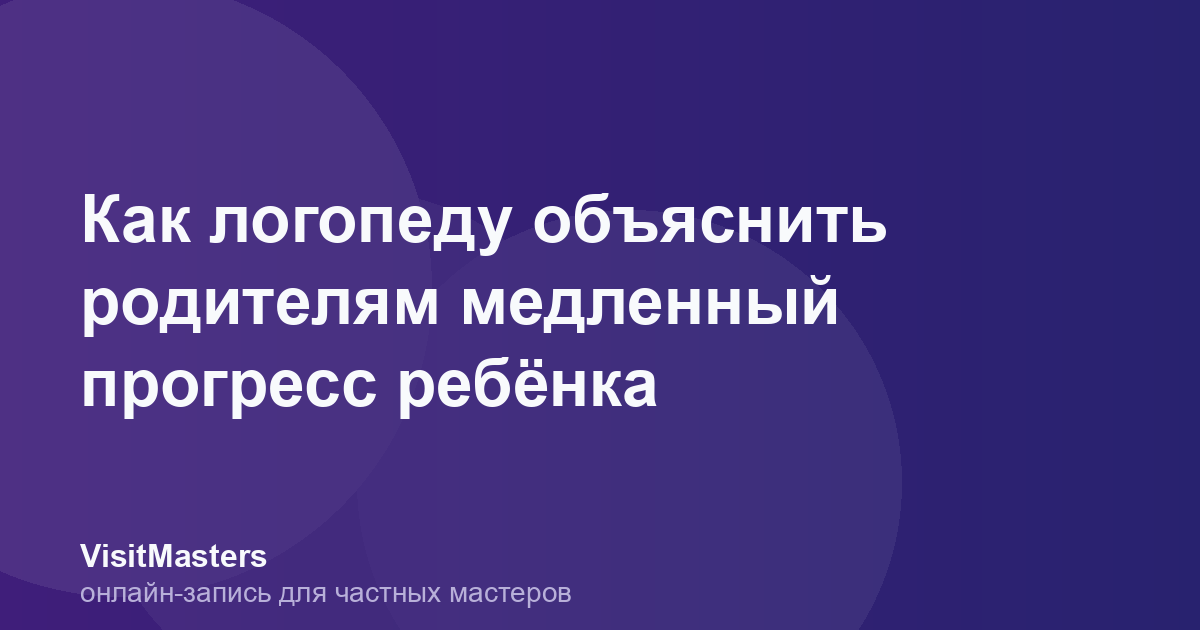 Как логопеду объяснить родителям медленный прогресс ребёнка