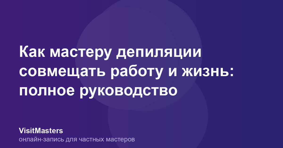 Как мастеру депиляции совмещать работу и жизнь: полное руководство