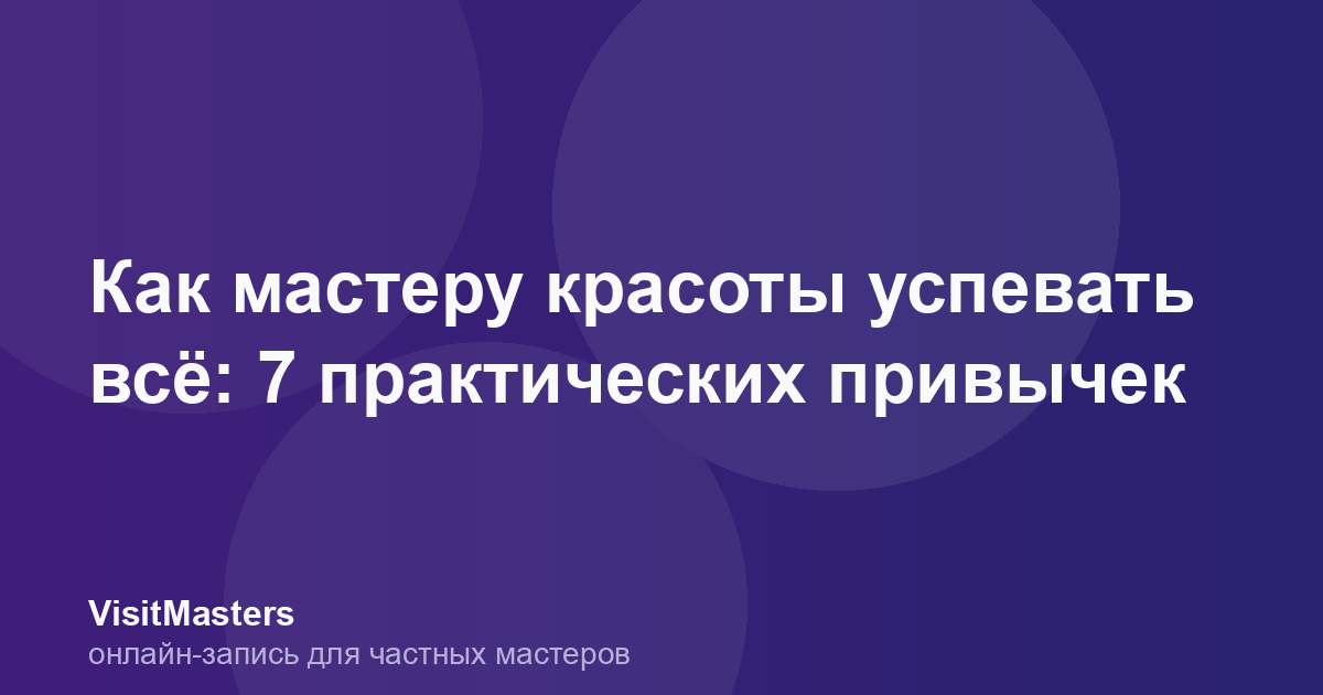 Как мастеру красоты успевать всё: 7 практических привычек