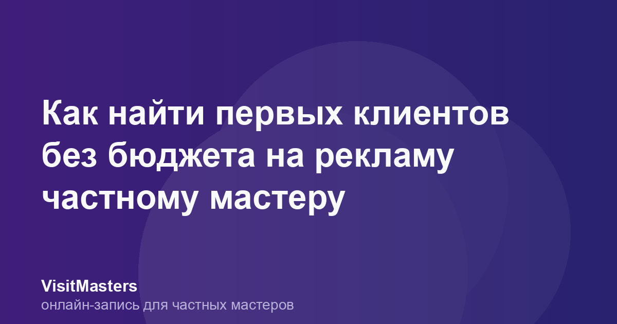 Как найти первых клиентов без бюджета на рекламу частному мастеру