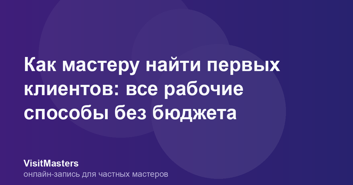 Как мастеру найти первых клиентов: все рабочие способы без бюджета