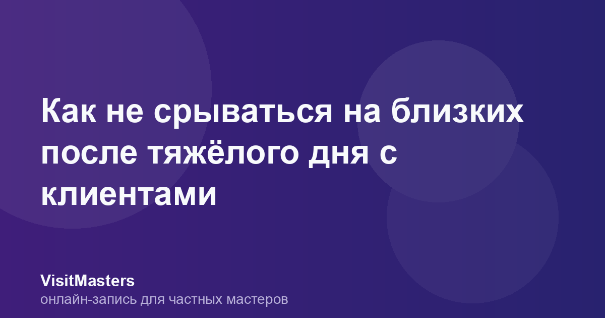 Как не срываться на близких после тяжёлого дня с клиентами
