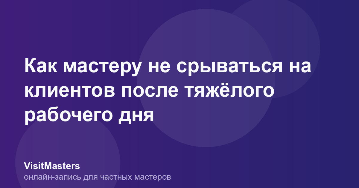 Как мастеру не срываться на клиентов после тяжёлого рабочего дня