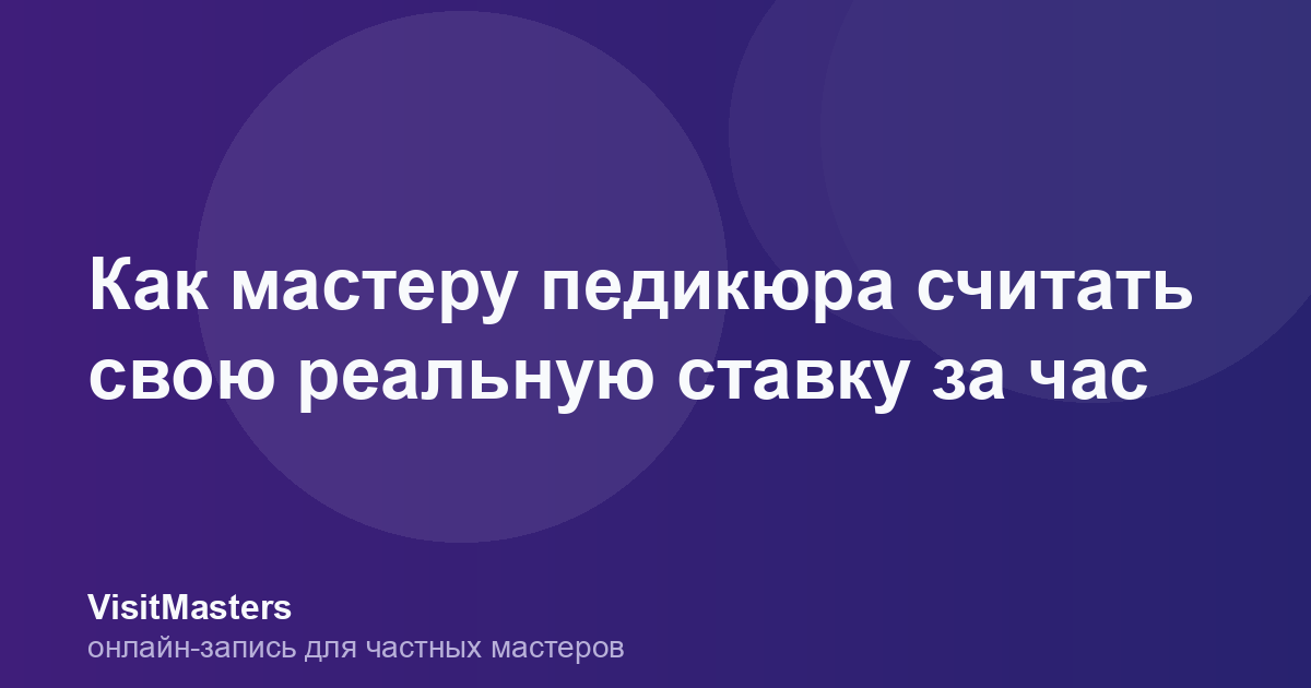 Как мастеру педикюра считать свою реальную ставку за час
