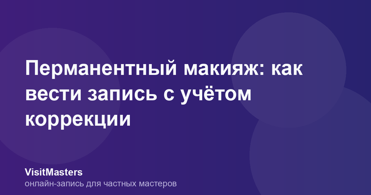 Перманентный макияж: как вести запись с учётом коррекции