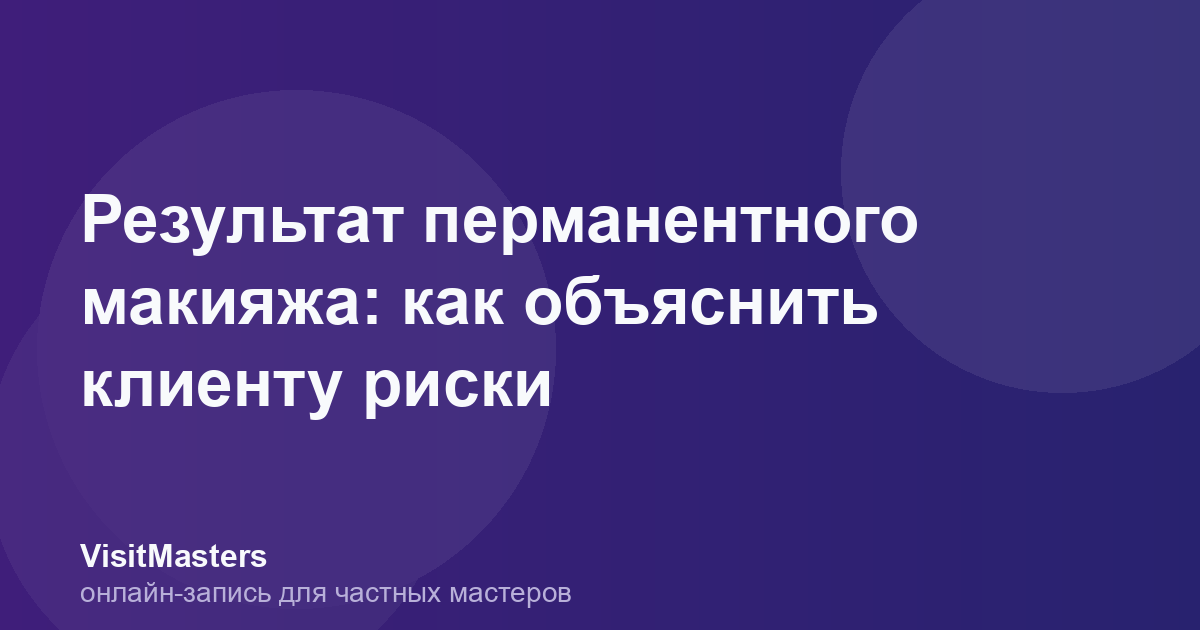 Результат перманентного макияжа: как объяснить клиенту риски
