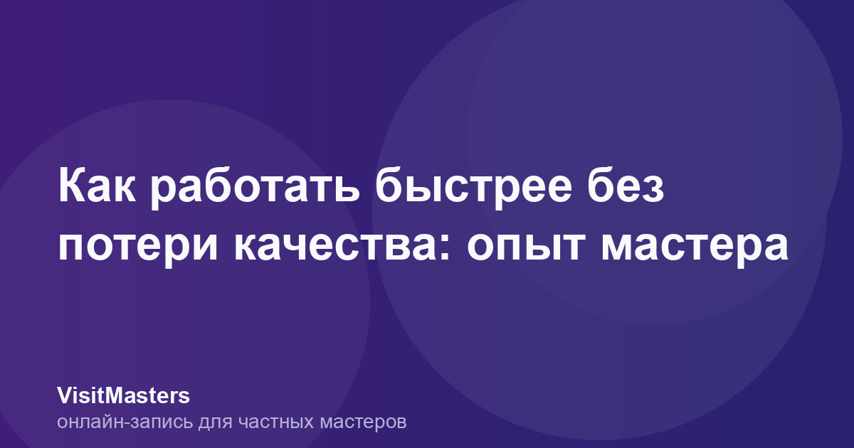 Как работать быстрее без потери качества: опыт мастера