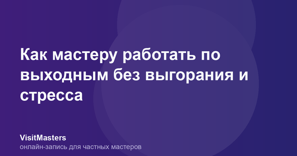 Как мастеру работать по выходным без выгорания и стресса