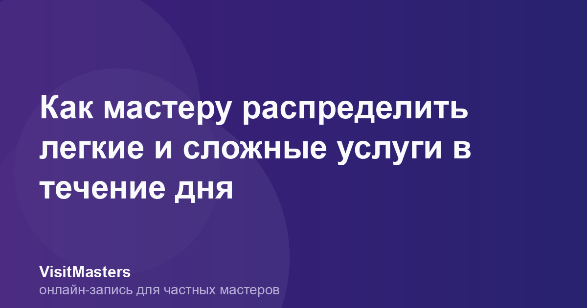 Как мастеру распределить легкие и сложные услуги в течение дня