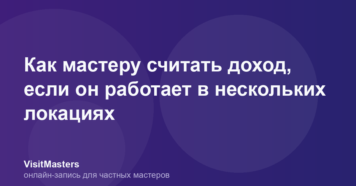 Как мастеру считать доход, если он работает в нескольких локациях