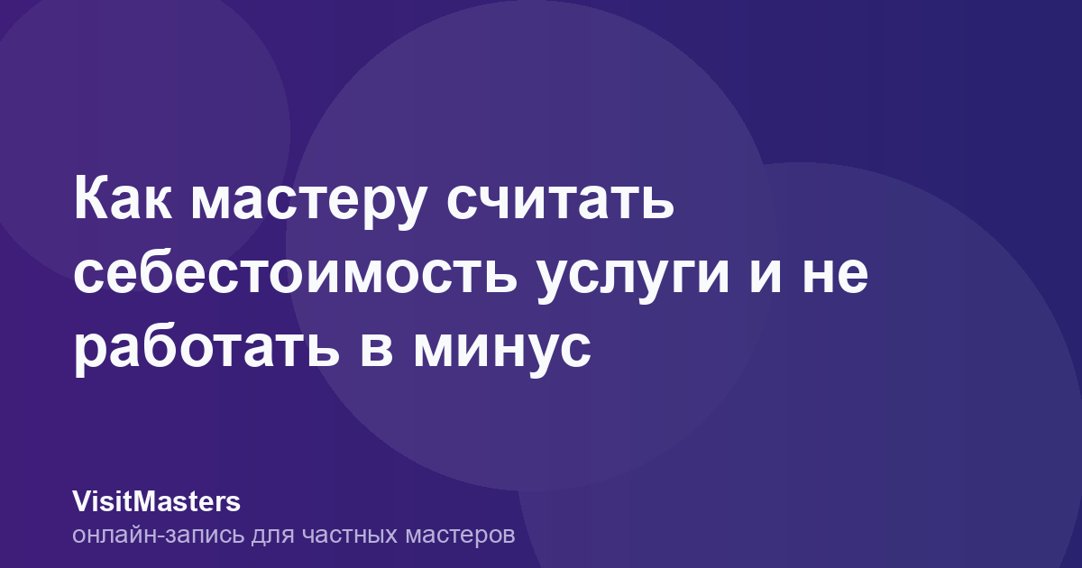 Как мастеру считать себестоимость услуги и не работать в минус