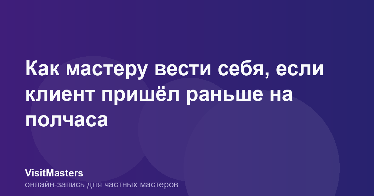 Как мастеру вести себя, если клиент пришёл раньше на полчаса