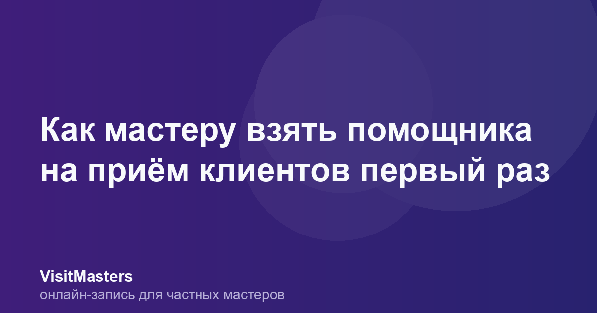 Как мастеру взять помощника на приём клиентов первый раз