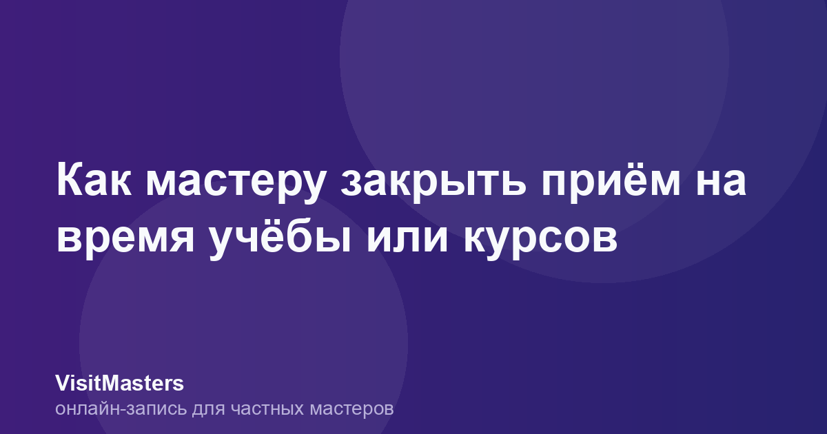 Как мастеру закрыть приём на время учёбы или курсов