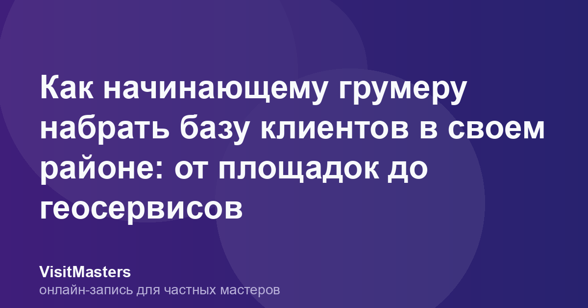 Как начинающему грумеру набрать базу клиентов в своем районе: от площадок до геосервисов