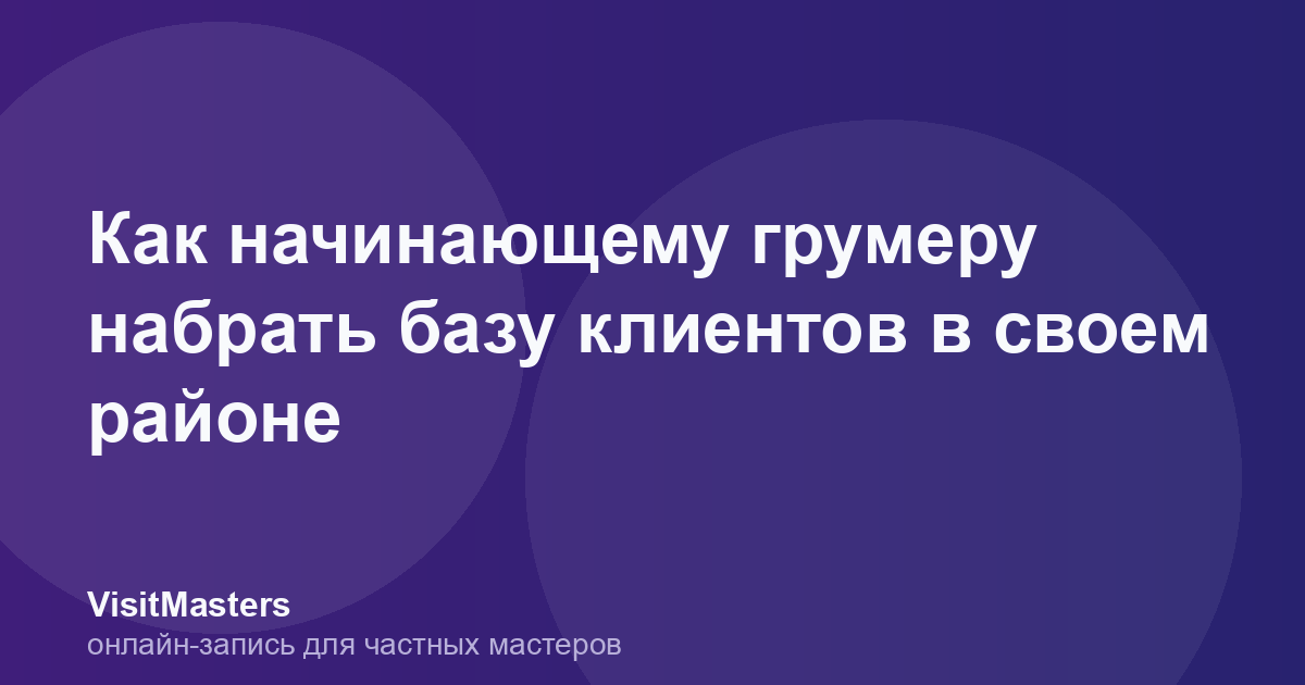 Как начинающему грумеру набрать базу клиентов в своем районе