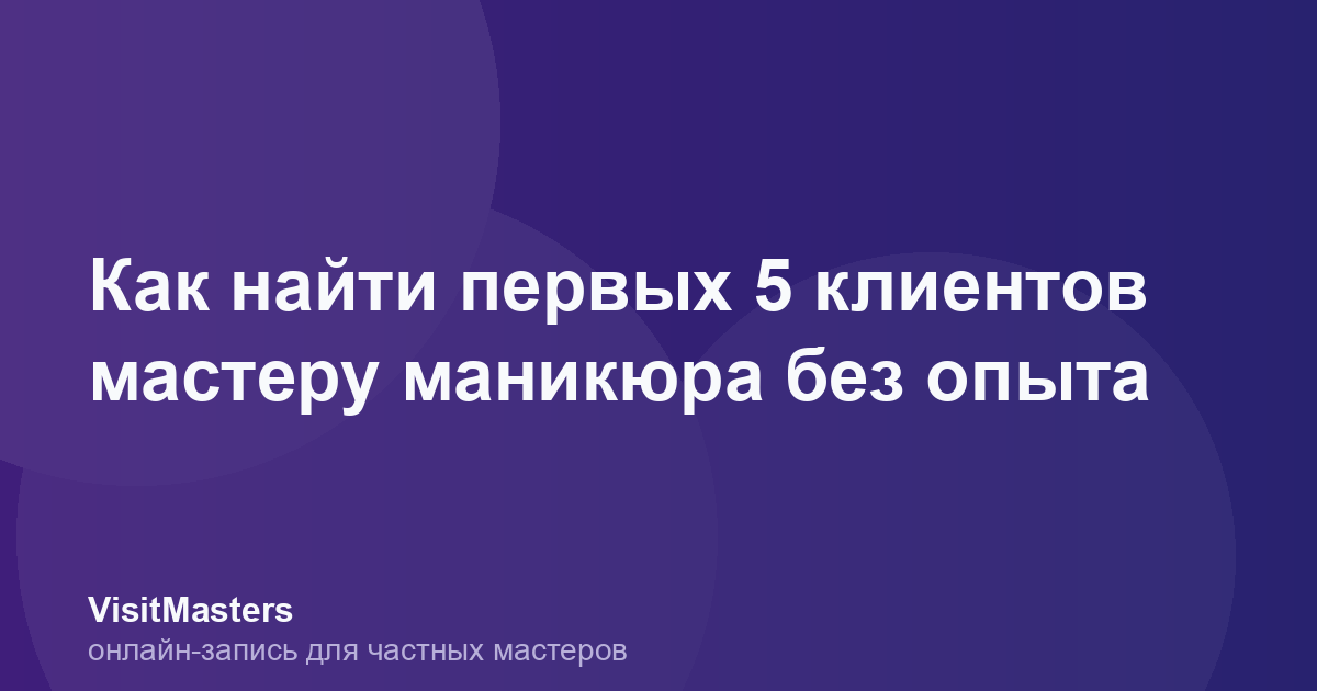 Как найти первых 5 клиентов мастеру маникюра без опыта