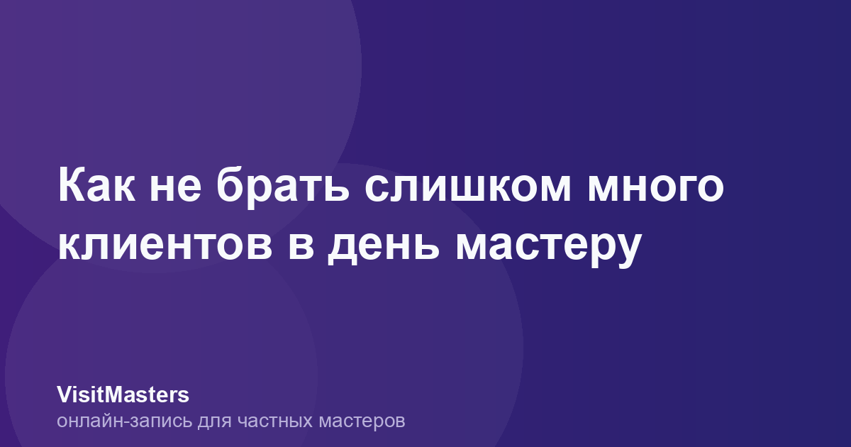 Как не брать слишком много клиентов в день мастеру
