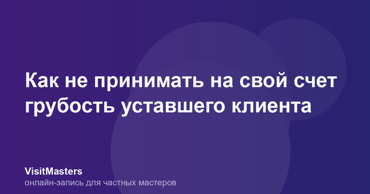 Как не принимать на свой счет грубость уставшего клиента