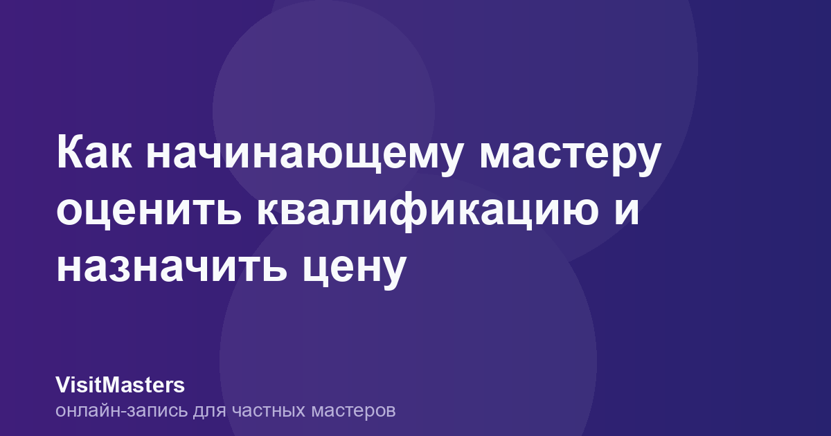 Как начинающему мастеру оценить квалификацию и назначить цену