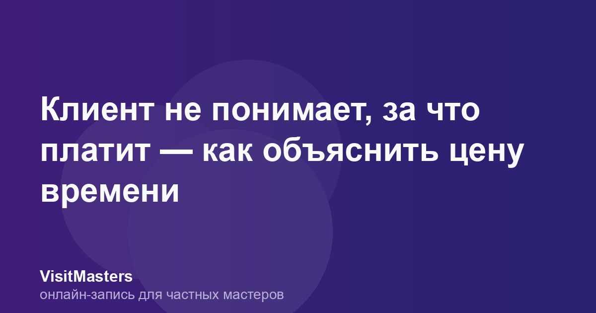 Клиент не понимает, за что платит — как объяснить цену времени