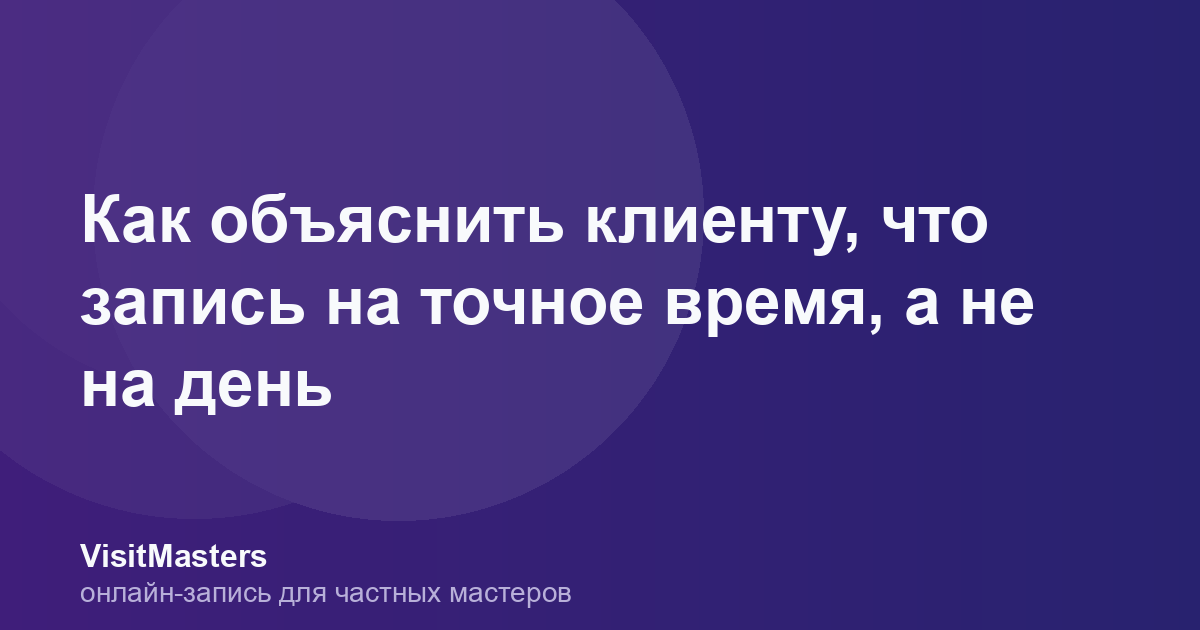 Как объяснить клиенту, что запись на точное время, а не на день