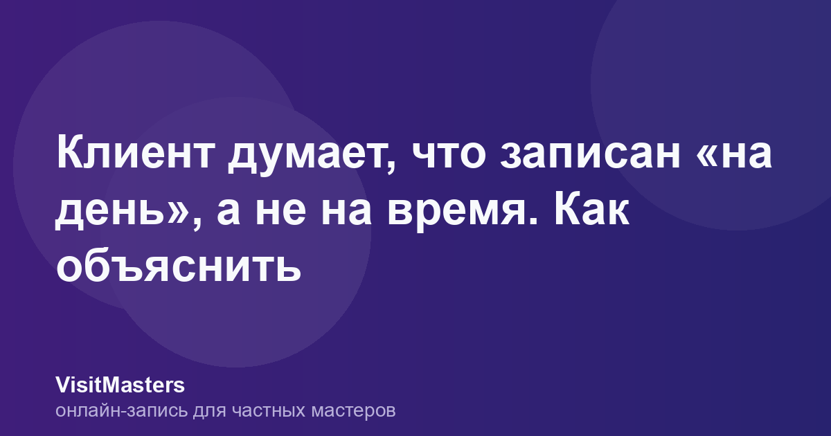 Клиент думает, что записан «на день», а не на время. Как объяснить