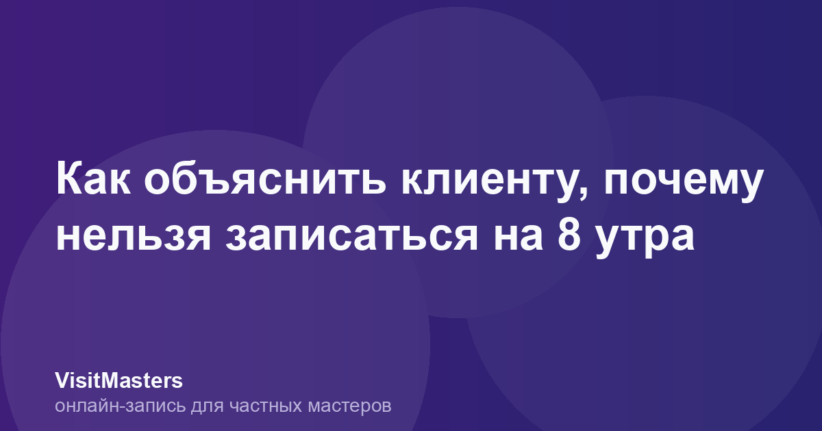 Как объяснить клиенту, почему нельзя записаться на 8 утра