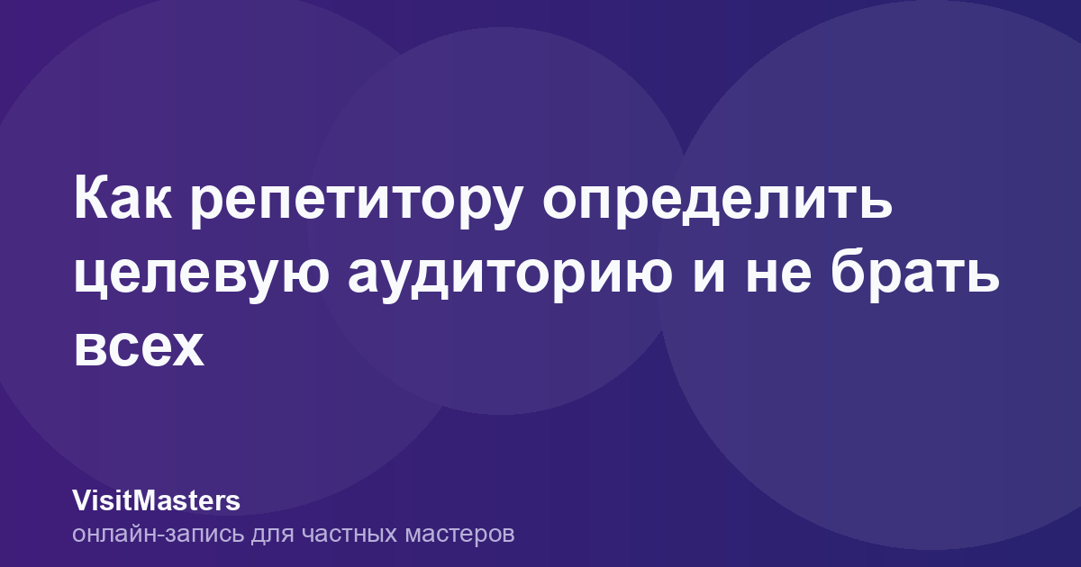 Как репетитору определить целевую аудиторию и не брать всех