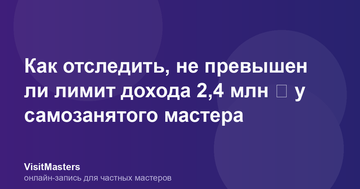 Как отследить, не превышен ли лимит дохода 2,4 млн ₽ у самозанятого мастера