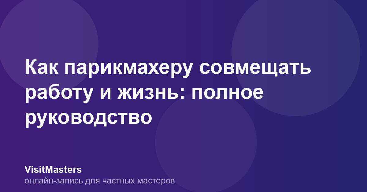 Как парикмахеру совмещать работу и жизнь: полное руководство