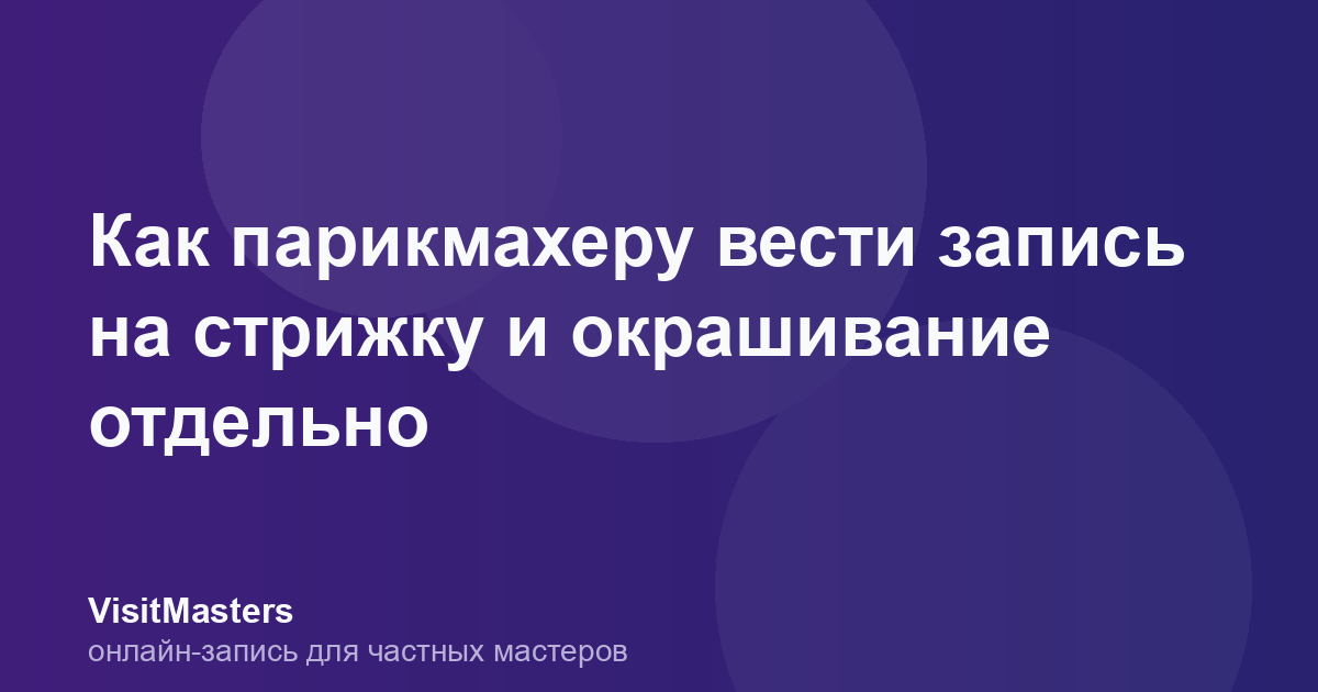Как парикмахеру вести запись на стрижку и окрашивание отдельно