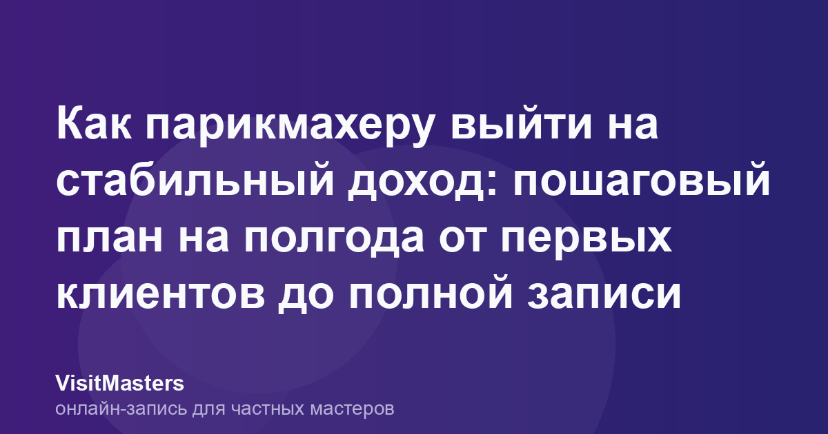Как парикмахеру выйти на стабильный доход: пошаговый план на полгода от первых клиентов до полной записи