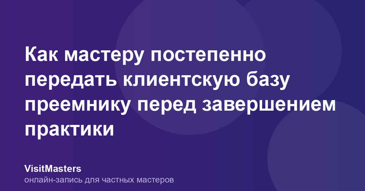 Как мастеру постепенно передать клиентскую базу преемнику перед завершением практики