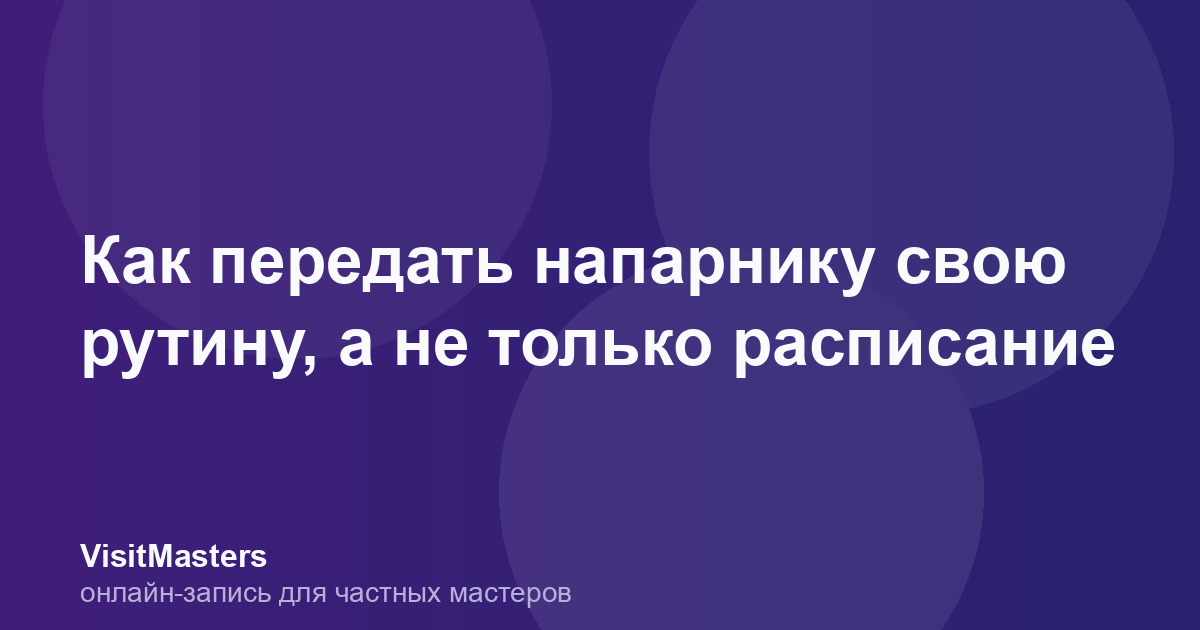 Как передать напарнику свою рутину, а не только расписание