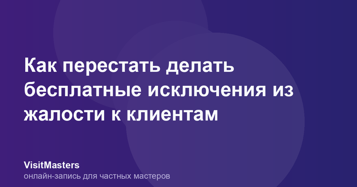 Как перестать делать бесплатные исключения из жалости к клиентам