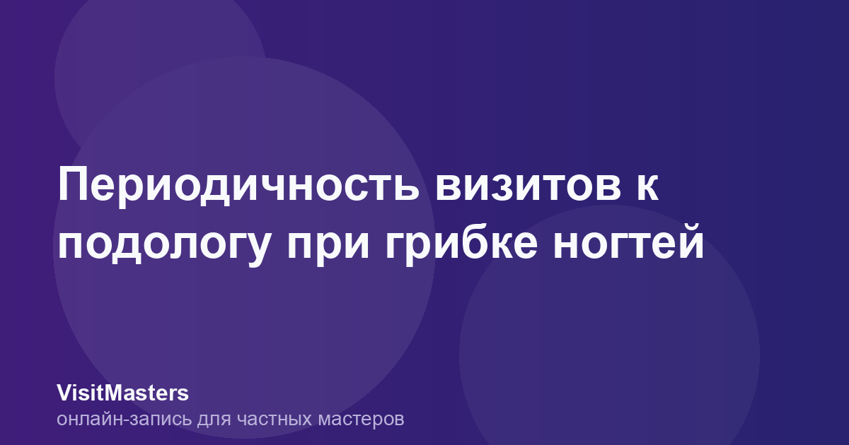 Периодичность визитов к подологу при грибке ногтей