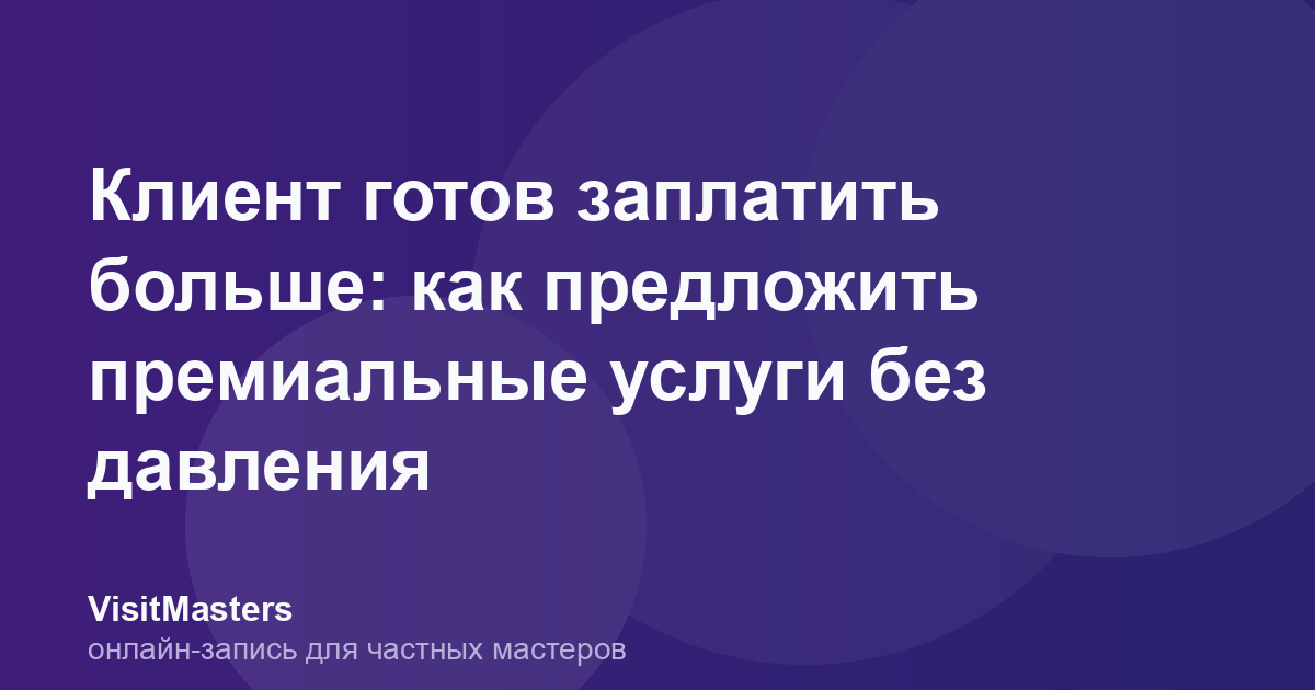 Клиент готов заплатить больше: как предложить премиальные услуги без давления