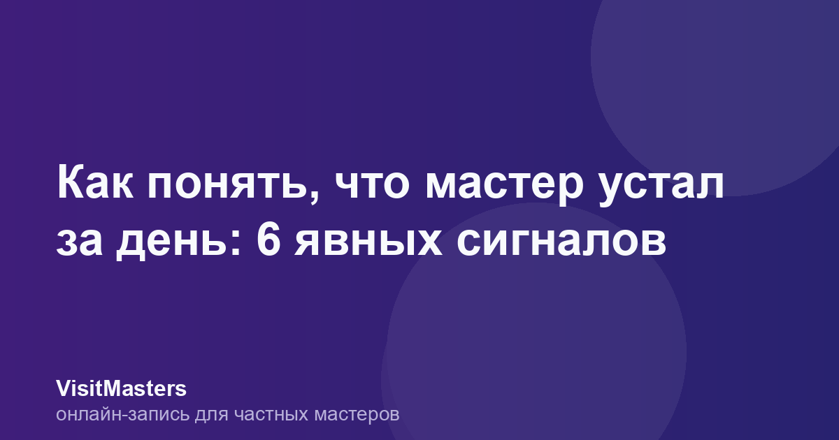 Как понять, что мастер устал за день: 6 явных сигналов